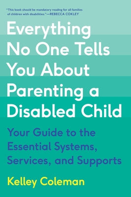 Everything No One Tells You about Parenting a Disabled Child: Your Guide to the Essential Systems, Services, and Supports