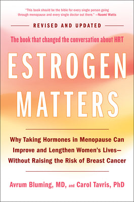 Estrogen Matters: Why Taking Hormones in Menopause Can Improve and Lengthen Women's Lives -- Without Raising the Risk of Breast Cancer (2024 Revised a