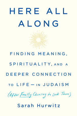 Here All Along: Finding Meaning, Spirituality, and a Deeper Connection to Life--In Judaism (After Finally Choosing to Look There)