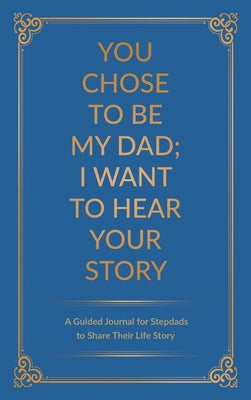 You Chose to Be My Dad; I Want to Hear Your Story: A Guided Journal for Stepdads to Share Their Life Story