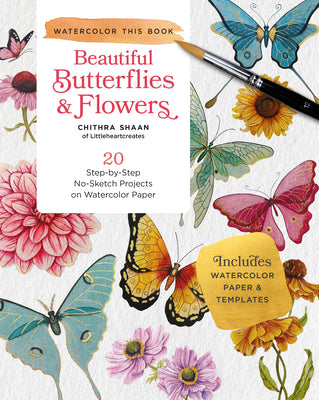 How to Paint Beautiful Butterflies and Flowers in Watercolor: 20 Step-By-Step No-Sketch Projects on Watercolor Paper