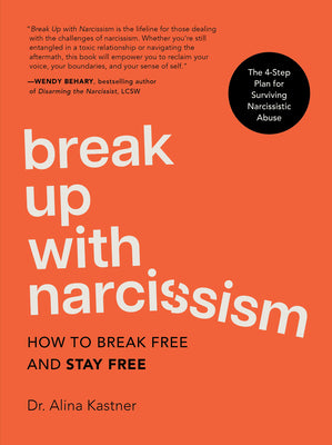 Break Up with Narcissism: How to Break Free and Stay Free -- The 4-Step Plan for Surviving Narcissistic Abuse