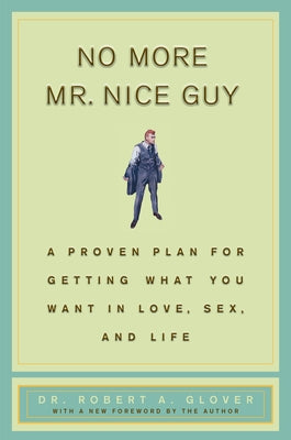 No More MR Nice Guy: A Proven Plan for Getting What You Want in Love, Sex, and Life