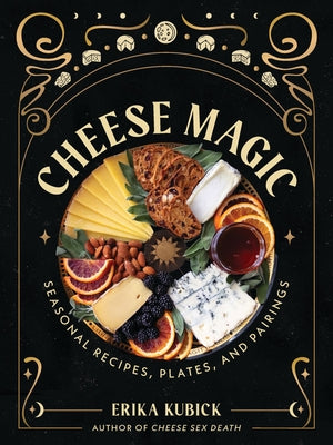 Cheese Magic: Seasonal Recipes, Plates, and Pairings