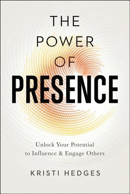 The Power of Presence: Unlock Your Potential to Influence and Engage Others