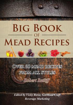 Big Book of Mead Recipes: Over 60 Recipes From Every Mead Style