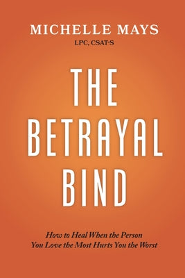 The Betrayal Bind: How to Heal When the Person You Love the Most Hurts You the Worst