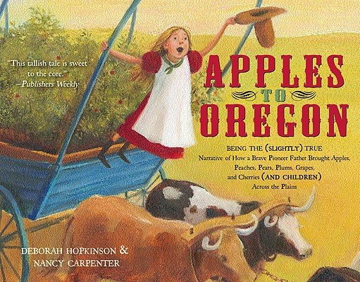 Apples to Oregon: Being the (Slightly) True Narrative of How a Brave Pioneer Father Brought Apples, Peaches, Pears, Plums, Grapes, and Cherries (and C