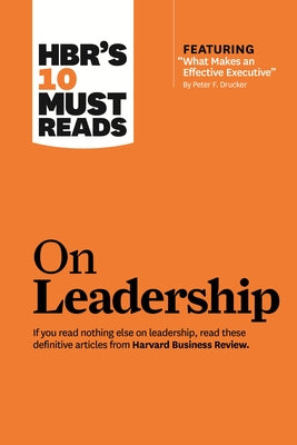 Hbr's 10 Must Reads on Leadership (with Featured Article What Makes an Effective Executive, by Peter F. Drucker)