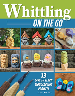 Whittling on the Go: 13 Easy-To-Learn Woodcarving Projects