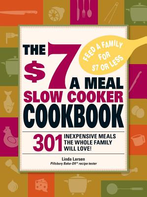 The $7 a Meal Slow Cooker Cookbook: 301 Delicious, Nutritious Recipes the Whole Family Will Love301 Delicious, Nutritious Recipes the Whole Family Wil