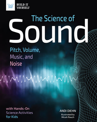 The Science of Sound: Pitch, Volume, Music, and Noise with Hands-On Science Activities for Kids