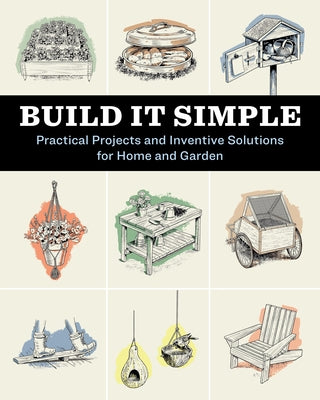 Build It Simple: Practical Projects and Inventive Solutions for Home and Garden
