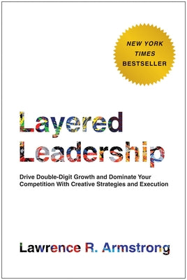 Layered Leadership: Drive Double-Digit Growth and Dominate Your Competition with Creative Strategies and Execution
