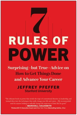 7 Rules of Power: Surprising--But True--Advice on How to Get Things Done and Advance Your Career