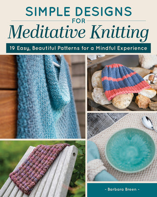 Simple Designs for Meditative Knitting: 19 Easy, Beautiful Patterns for a Mindful Experience