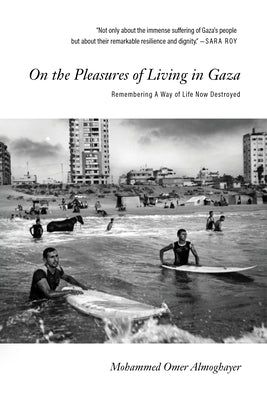 On the Pleasures of Living in Gaza: Remembering a Way of Life Now Destroyed