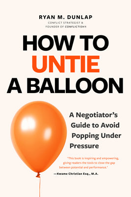 How to Untie a Balloon: A Negotiator's Guide to Avoid Popping Under Pressure (Conflict Resolution Strategies, Difficult Conversations)