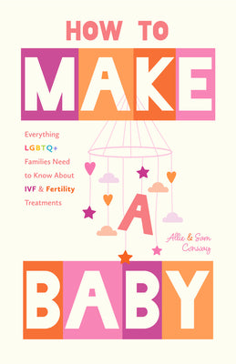How to Make a Baby: Everything LGBTQ+ Families Need to Know about Ivf and Fertility Treatments (Trying to Conceive, Queer Parenting)