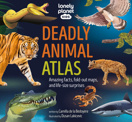 Lonely Planet Kids Deadly Animal Atlas: Amazing Facts, Fold-Out Maps, and Life-Size Surprises