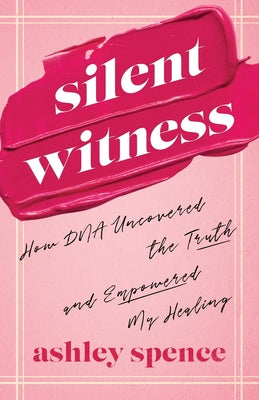 Silent Witness: How DNA Uncovered the Truth and Empowered My Healing