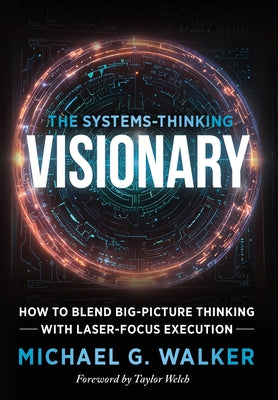 The Systems-Thinking Visionary: How to Blend Big-Picture Thinking with Laser-Focus Execution
