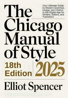 The Chicago Manual of Style 18th Edition 2025: Your Ultimate Guide to Modern Grammar, Usage, and Citation in the Digital Age for Writers, Editors, and