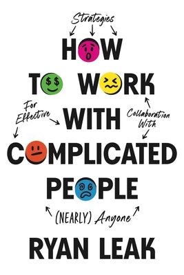 How to Work with Complicated People: Strategies for Effective Collaboration with (Nearly) Anyone