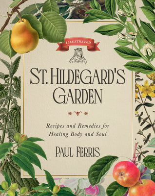 St. Hildegard's Garden: Recipes and Remedies for Healing Body and Soul