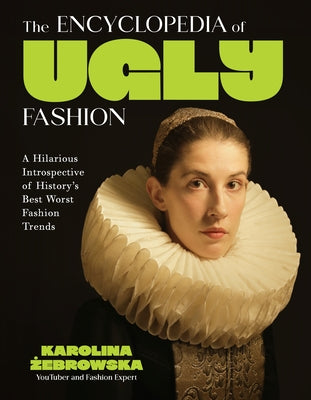 The Encyclopedia of Ugly Fashion: A Hilarious Introspective of History's Best Worst Fashion Trends