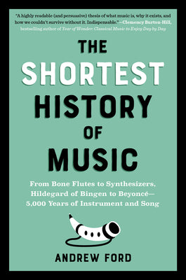 The Shortest History of Music: From Bone Flutes to Synthesizers, Hildegard of Bingen to Beyoncé - 5,000 Years of Instrument and Song