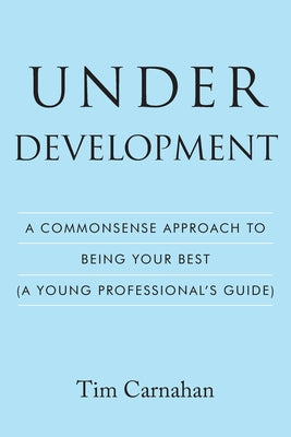 Under Development: A Commonsense Approach to Being Your Best (A Young Professional's Guide)