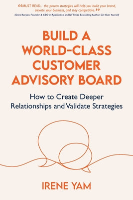 Build a World-Class Customer Advisory Board: How to Create Deeper Relationships and Validate Strategies