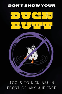 Don't Show Your Duck Butt: Tools to Kick A$$ In Front of Any Audience