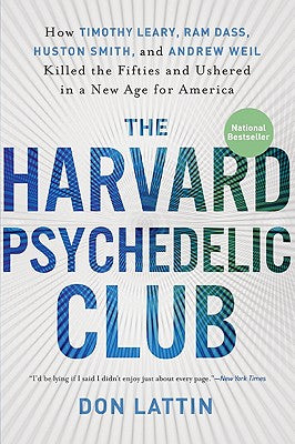 The Harvard Psychedelic Club: How Timothy Leary, RAM Dass, Huston Smith, and Andrew Weil Killed the Fifties and Ushered in a New Age for America