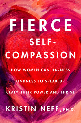 Fierce Self-Compassion: How to Harness Kindness to Speak Up, Claim Your Power, and Thrive