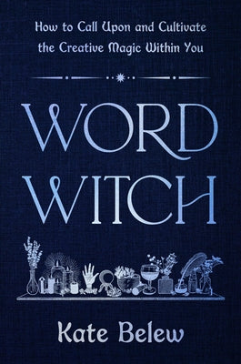 Word Witch: How to Call Upon and Cultivate the Creative Magic Within You