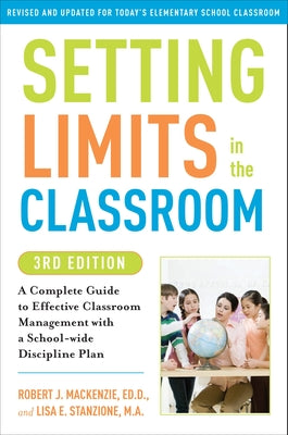 Setting Limits in the Classroom, 3rd Edition: A Complete Guide to Effective Classroom Management with a School-Wide Disciplineplan