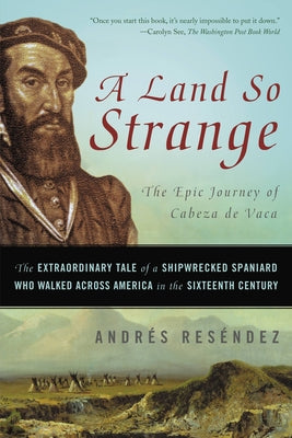 A Land So Strange: The Extraordinary Tale of a Shipwrecked Spaniard Who Walked Across America in the Sixteenth Century