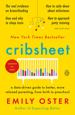 Cribsheet: A Data-Driven Guide to Better, More Relaxed Parenting, from Birth to Preschool