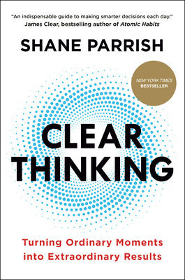 Clear Thinking: Turning Ordinary Moments Into Extraordinary Results