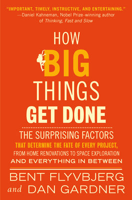 How Big Things Get Done: The Surprising Factors That Determine the Fate of Every Project, from Home Renovations to Space Exploration and Everything in