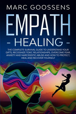 Empath Healing The Complete Survival Guide to Understand Your Gifts, Recognize Toxic Relationships, Overcome Fear, Anxiety, and Narcissistic Abuse How