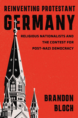 Reinventing Protestant Germany: Religious Nationalists and the Contest for Post-Nazi Democracy