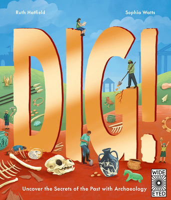Dig!: Uncover the Secrets of the Past with Archaeology