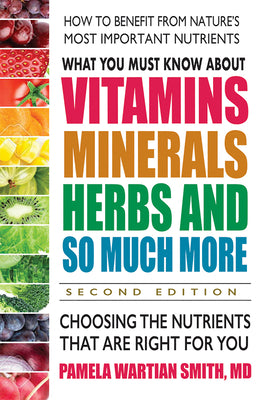 What You Must Know about Vitamins, Minerals, Herbs and So Much More: Choosing the Nutrients That Are Right for You