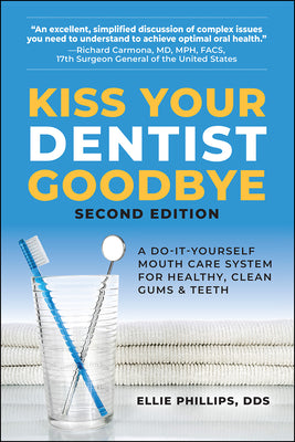 Kiss Your Dentist Goodbye: A Do-It-Yourself Mouth Care System for Healthy, Clean Gums and Teeth