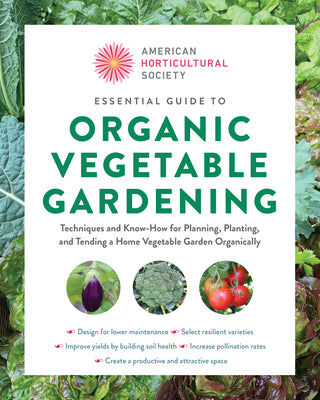 American Horticultural Society Essential Guide to Organic Vegetable Gardening: Techniques and Know-How for Planning, Planting, and Tending a Home Vege