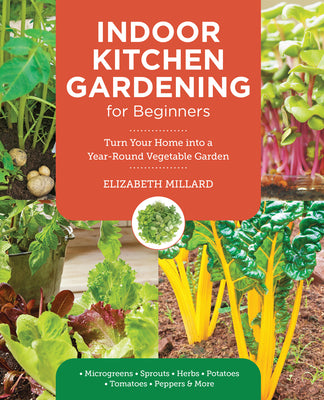 Indoor Kitchen Gardening for Beginners: Turn Your Home Into a Year-Round Vegetable Garden - Microgreens - Sprouts - Herbs - Potatoes - Tomatoes - Pepp