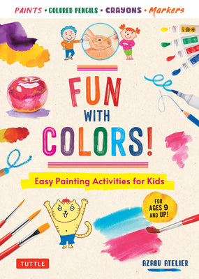 Fun with Colors!: Easy Painting Activities for Kids (for Ages 9 and Up!) Watercolors, Colored Pencils, Pastels, Markers